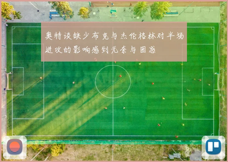 奥特谈缺少布克与杰伦格林对半场进攻的影响感到无奈与困惑