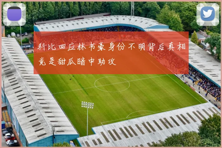 科比回应林书豪身份不明背后真相竟是甜瓜暗中助攻