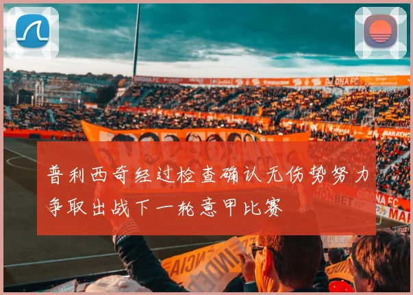普利西奇经过检查确认无伤势努力争取出战下一轮意甲比赛