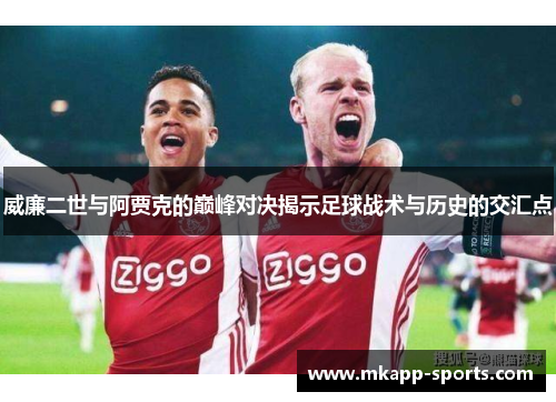 威廉二世与阿贾克的巅峰对决揭示足球战术与历史的交汇点