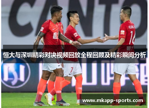 恒大与深圳精彩对决视频回放全程回顾及精彩瞬间分析