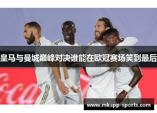 皇马与曼城巅峰对决谁能在欧冠赛场笑到最后