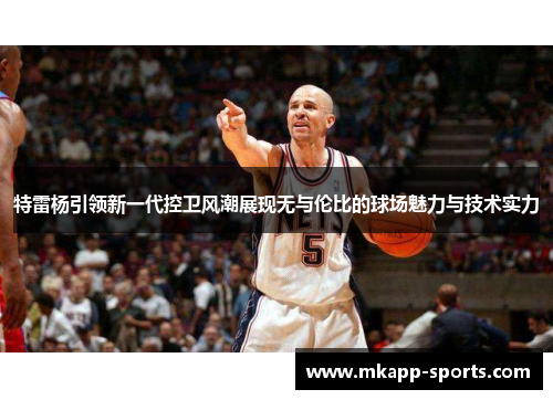 特雷杨引领新一代控卫风潮展现无与伦比的球场魅力与技术实力